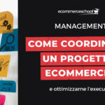 Come coordinare un progetto ecommerce e ottimizzarne l’execution